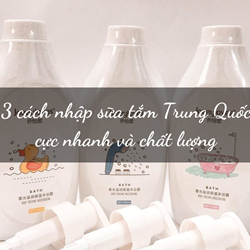 3 cách nhập sữa tắm Trung Quốc cực nhanh và chất lượng 3 cách nhập sữa tắm Trung Quốc cực nhanh và chất lượng