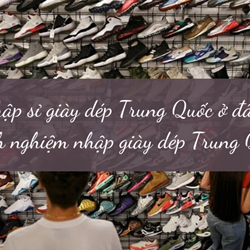 Nhập sỉ giày dép Trung Quốc ở đâu? Kinh nghiệm nhập giày dép Trung Quốc Nhập sỉ giày dép Trung Quốc ở đâu? Kinh nghiệm nhập giày dép Trung Quốc