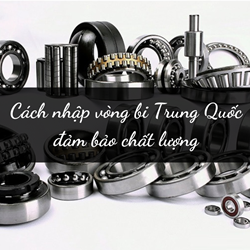 Vòng bi Trung Quốc là gì? Cách nhập vòng bi Trung Quốc đảm bảo chất lượng Vòng bi Trung Quốc là gì? Cách nhập vòng bi Trung Quốc đảm bảo chất lượng
