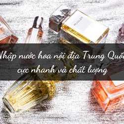 Nhập nước hoa Trung Quốc nội địa chất lượng cực nhanh Nhập nước hoa Trung Quốc nội địa chất lượng cực nhanh