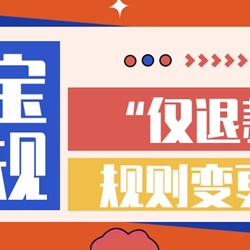 Quy tắc "chỉ hoàn lại tiền" mới nhất của Taobao được điều chỉnh trực tuyến! Quy tắc "chỉ hoàn lại tiền" mới nhất của Taobao được điều chỉnh trực tuyến!